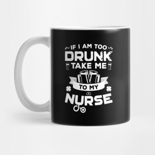 If I'm Too Drunk Take Me To My Nurse St Patricks Day Mug